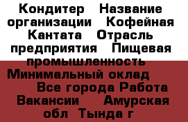 Кондитер › Название организации ­ Кофейная Кантата › Отрасль предприятия ­ Пищевая промышленность › Минимальный оклад ­ 60 000 - Все города Работа » Вакансии   . Амурская обл.,Тында г.